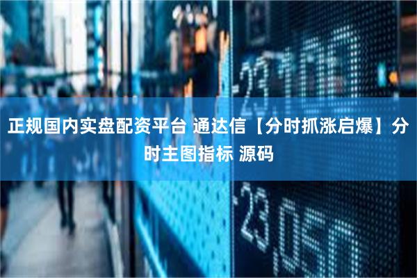 正规国内实盘配资平台 通达信【分时抓涨启爆】分时主图指标 源码