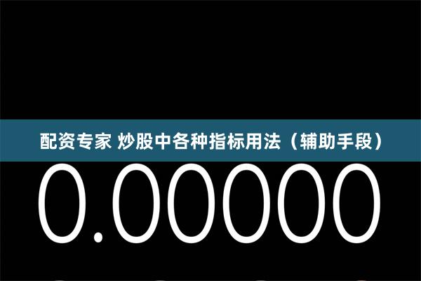 配资专家 炒股中各种指标用法(辅助手段)