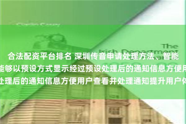 合法配资平台排名 深圳传音申请处理方法、智能终端及存储介质专利，能够以预设方式显示经过预设处理后的通知信息方便用户查看并处理通知提升用户体验