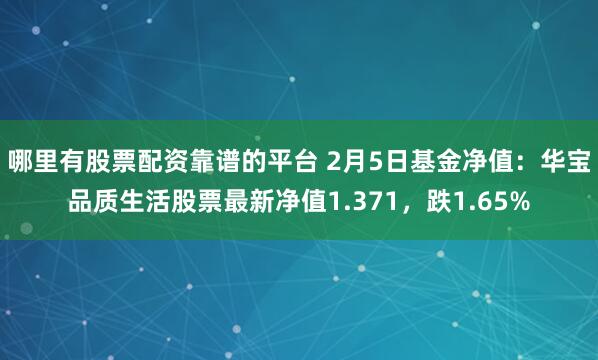 哪里有股票配资靠谱的平台 2月5日基金净值：华宝品质生活股票最新净值1.371，跌1.65%