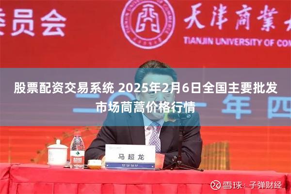 股票配资交易系统 2025年2月6日全国主要批发市场茼蒿价格行情