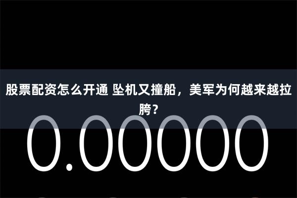 股票配资怎么开通 坠机又撞船，美军为何越来越拉胯？