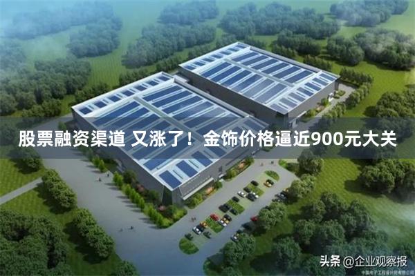 股票融资渠道 又涨了！金饰价格逼近900元大关