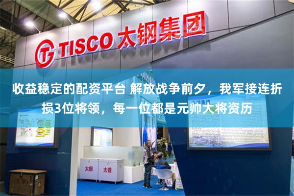 收益稳定的配资平台 解放战争前夕，我军接连折损3位将领，每一位都是元帅大将资历