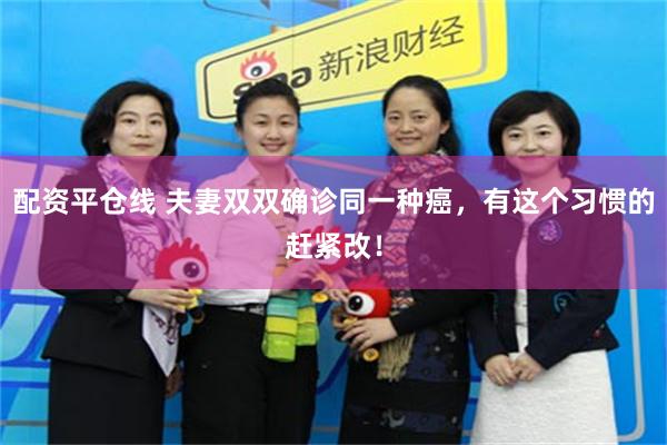 配资平仓线 夫妻双双确诊同一种癌，有这个习惯的赶紧改！