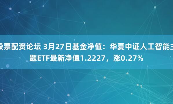 股票配资论坛 3月27日基金净值：华夏中证人工智能主题ETF最新净值1.2227，涨0.27%