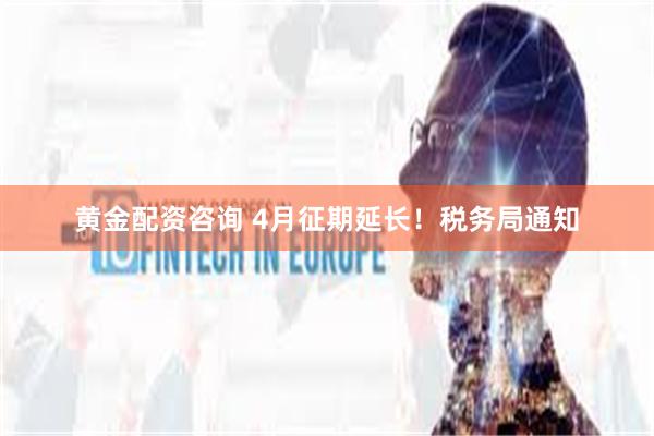 黄金配资咨询 4月征期延长！税务局通知