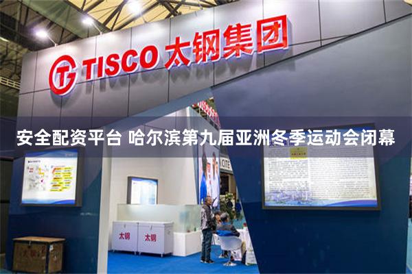 安全配资平台 哈尔滨第九届亚洲冬季运动会闭幕