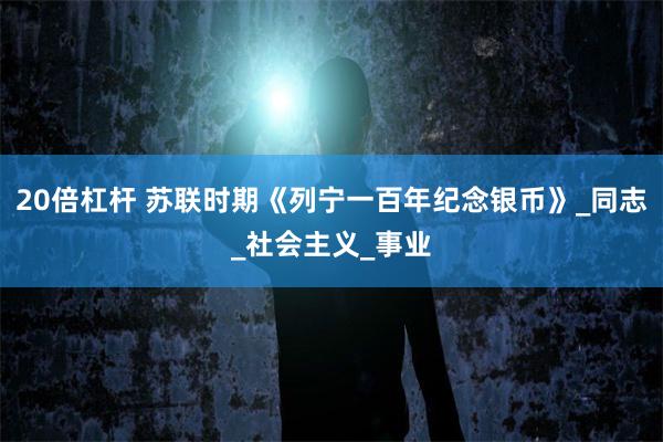 20倍杠杆 苏联时期《列宁一百年纪念银币》_同志_社会主义_事业