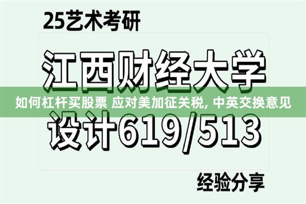 如何杠杆买股票 应对美加征关税, 中英交换意见