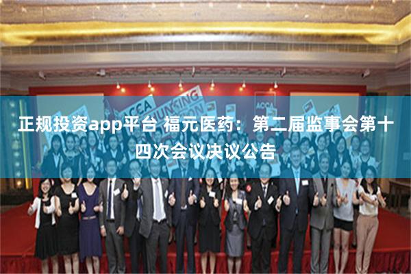 正规投资app平台 福元医药：第二届监事会第十四次会议决议公告