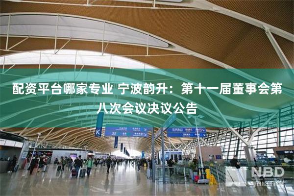 配资平台哪家专业 宁波韵升：第十一届董事会第八次会议决议公告