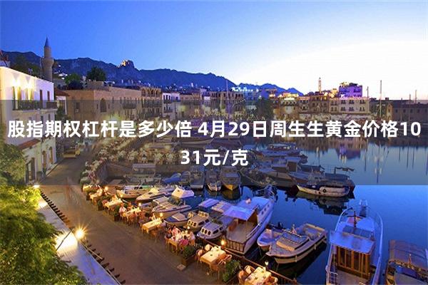 股指期权杠杆是多少倍 4月29日周生生黄金价格1031元/克