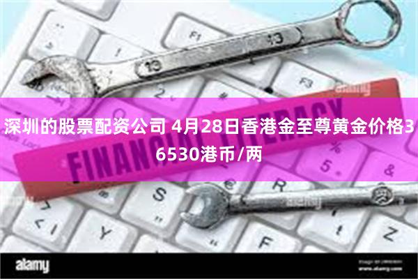 深圳的股票配资公司 4月28日香港金至尊黄金价格36530港币/两