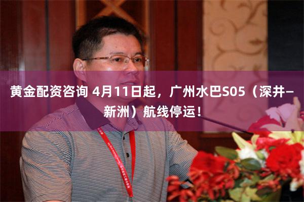 黄金配资咨询 4月11日起，广州水巴S05（深井—新洲）航线停运！
