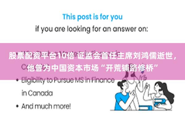 股票配资平台10倍 证监会首任主席刘鸿儒逝世，他曾为中国资本市场“开荒铺路修桥”