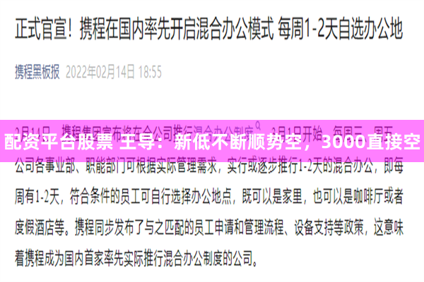 配资平台股票 王导：新低不断顺势空，3000直接空