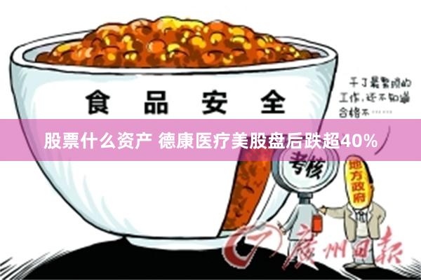 股票什么资产 德康医疗美股盘后跌超40%
