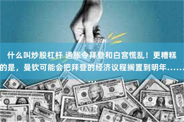 什么叫炒股杠杆 通胀令拜登和白宫慌乱！更糟糕的是，曼钦可能会把拜登的经济议程搁置到明年……