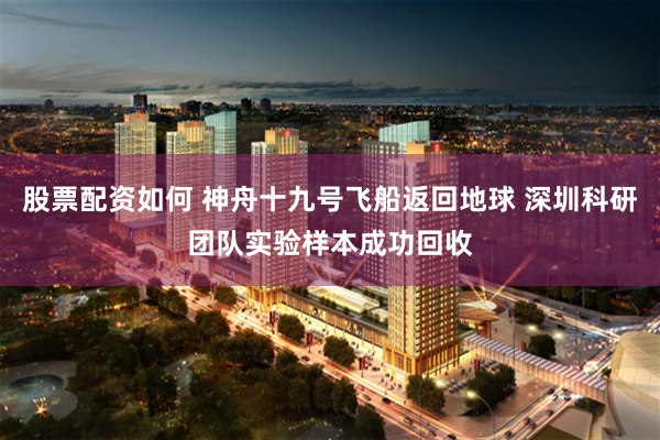 股票配资如何 神舟十九号飞船返回地球 深圳科研团队实验样本成功回收