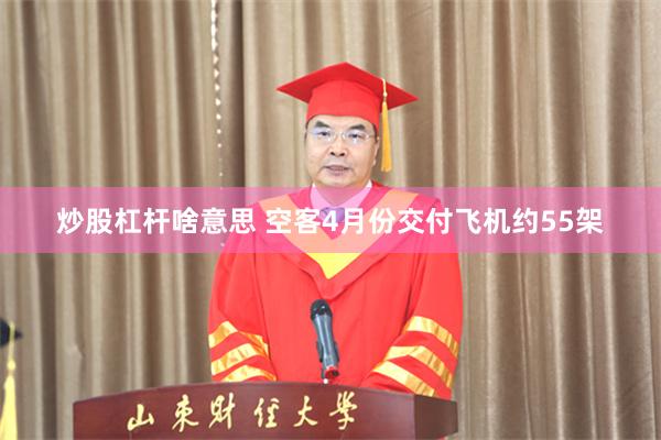 炒股杠杆啥意思 空客4月份交付飞机约55架