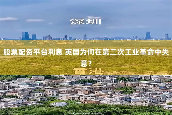 股票配资平台利息 英国为何在第二次工业革命中失意？