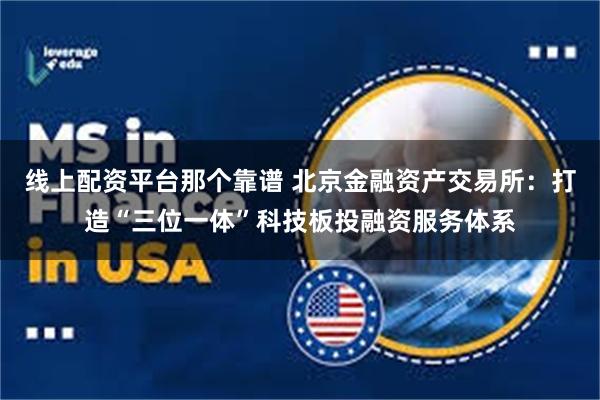 线上配资平台那个靠谱 北京金融资产交易所：打造“三位一体”科技板投融资服务体系