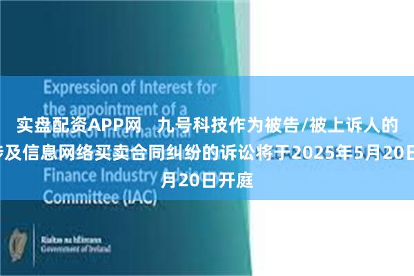 实盘配资APP网   九号科技作为被告/被上诉人的1起涉及信息网络买卖合同纠纷的诉讼将于2025年5月20日开庭