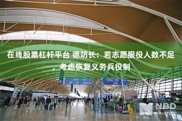 在线股票杠杆平台 德防长：若志愿服役人数不足，考虑恢复义务兵役制