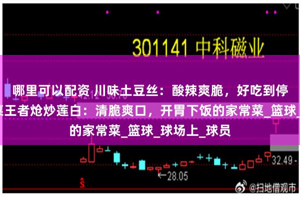 哪里可以配资 川味土豆丝：酸辣爽脆，好吃到停不下来的素菜王者炝炒莲白：清脆爽口，开胃下饭的家常菜_篮球_球场上_球员