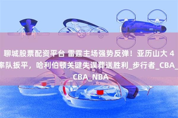 聊城股票配资平台 雷霆主场强势反弹！亚历山大 41 分率队扳平，哈利伯顿关键失误葬送胜利_步行者_CBA_NBA