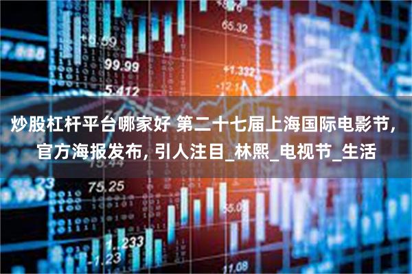 炒股杠杆平台哪家好 第二十七届上海国际电影节, 官方海报发布, 引人注目_林熙_电视节_生活