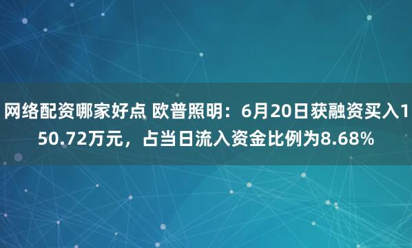 网络配资哪家好点 欧普照明：6月20日获融资买入150.72万元，占当日流入资金比例为8.68%