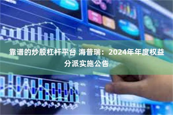 靠谱的炒股杠杆平台 海普瑞：2024年年度权益分派实施公告